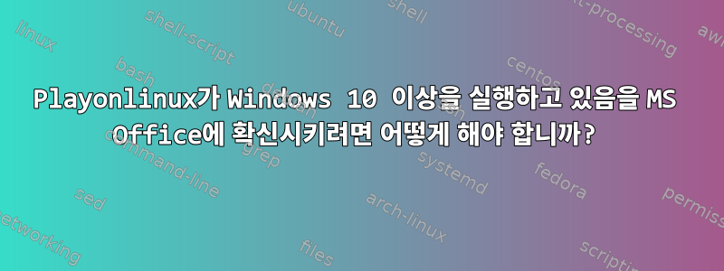 Playonlinux가 Windows 10 이상을 실행하고 있음을 MS Office에 확신시키려면 어떻게 해야 합니까?