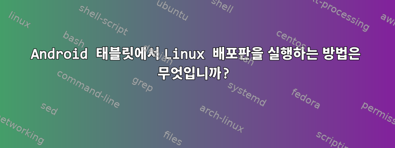 Android 태블릿에서 Linux 배포판을 실행하는 방법은 무엇입니까?