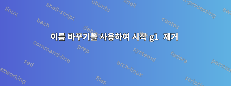 이름 바꾸기를 사용하여 시작 gl 제거