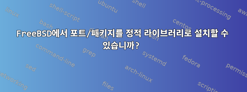 FreeBSD에서 포트/패키지를 정적 라이브러리로 설치할 수 있습니까?