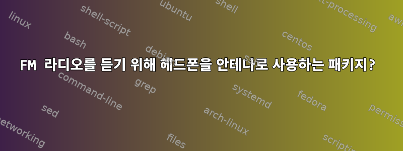 FM 라디오를 듣기 위해 헤드폰을 안테나로 사용하는 패키지?