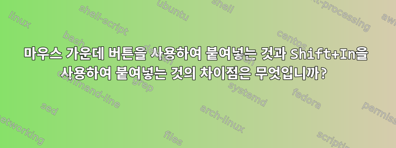 마우스 가운데 버튼을 사용하여 붙여넣는 것과 Shift+In을 사용하여 붙여넣는 것의 차이점은 무엇입니까?