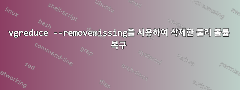 vgreduce --removemissing을 사용하여 삭제한 물리 볼륨 복구