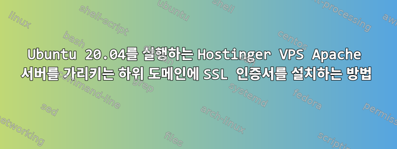 Ubuntu 20.04를 실행하는 Hostinger VPS Apache 서버를 가리키는 하위 도메인에 SSL 인증서를 설치하는 방법