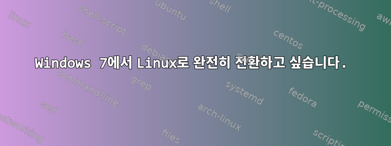 Windows 7에서 Linux로 완전히 전환하고 싶습니다.