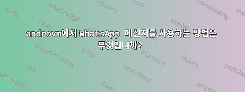 androvm에서 WhatsApp 메신저를 사용하는 방법은 무엇입니까?