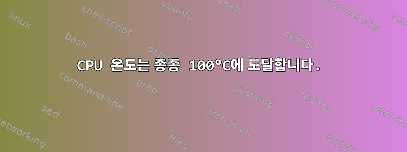 CPU 온도는 종종 100°C에 도달합니다.