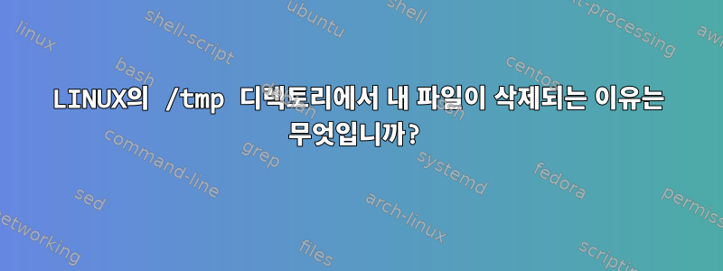 LINUX의 /tmp 디렉토리에서 내 파일이 삭제되는 이유는 무엇입니까?