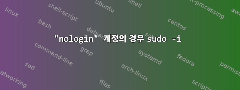 "nologin" 계정의 경우 sudo -i