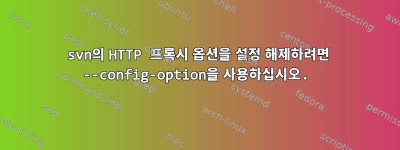 svn의 HTTP 프록시 옵션을 설정 해제하려면 --config-option을 사용하십시오.