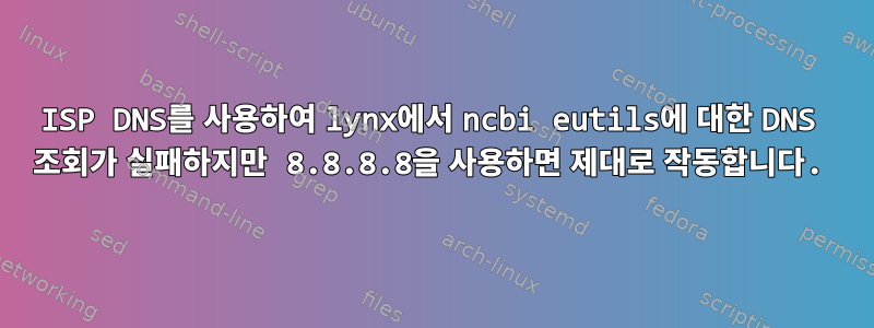 ISP DNS를 사용하여 lynx에서 ncbi eutils에 대한 DNS 조회가 실패하지만 8.8.8.8을 사용하면 제대로 작동합니다.