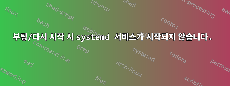 부팅/다시 시작 시 systemd 서비스가 시작되지 않습니다.