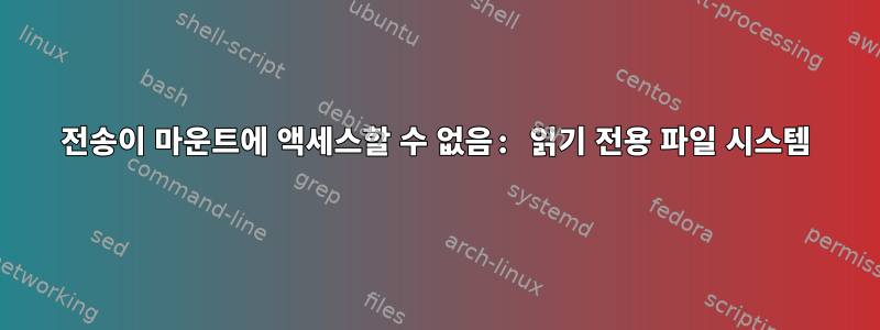 전송이 마운트에 액세스할 수 없음: 읽기 전용 파일 시스템