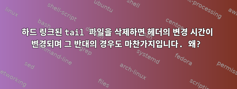 하드 링크된 tail 파일을 삭제하면 헤더의 변경 시간이 변경되며 그 반대의 경우도 마찬가지입니다. 왜?