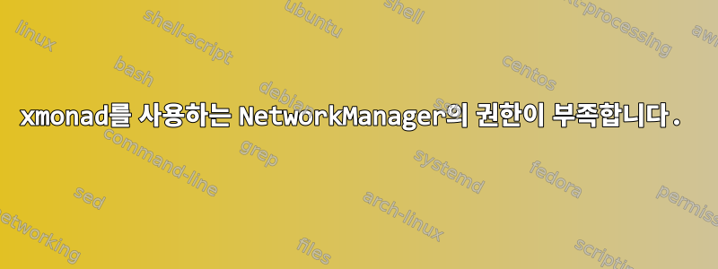 xmonad를 사용하는 NetworkManager의 권한이 부족합니다.