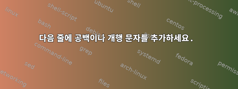 다음 줄에 공백이나 개행 문자를 추가하세요.