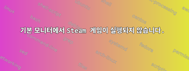 기본 모니터에서 Steam 게임이 실행되지 않습니다.