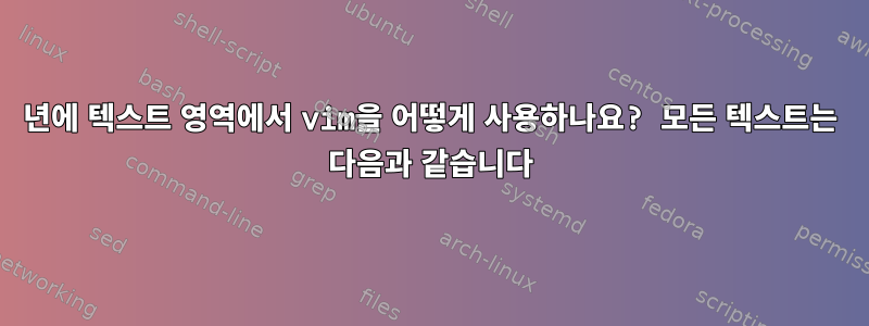 2023년에 텍스트 영역에서 vim을 어떻게 사용하나요? 모든 텍스트는 다음과 같습니다