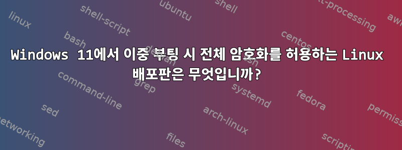 Windows 11에서 이중 부팅 시 전체 암호화를 허용하는 Linux 배포판은 무엇입니까?