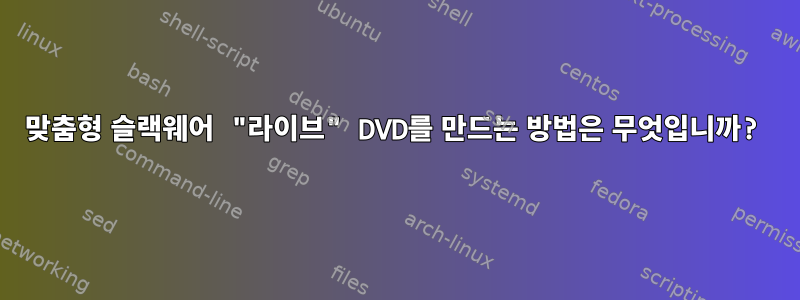 맞춤형 슬랙웨어 "라이브" DVD를 만드는 방법은 무엇입니까?