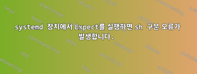 systemd 장치에서 Expect를 실행하면 sh 구문 오류가 발생합니다.