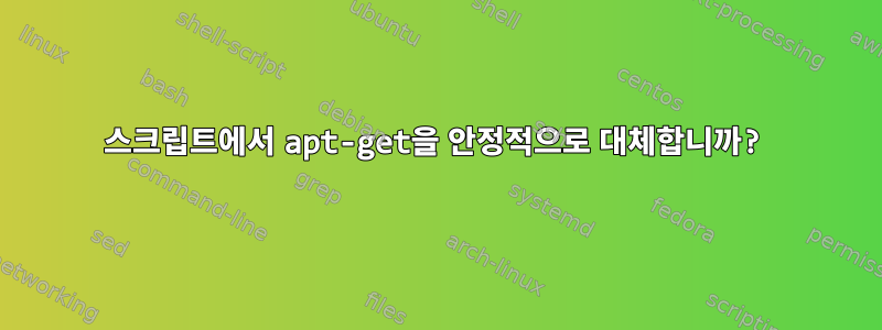 스크립트에서 apt-get을 안정적으로 대체합니까?