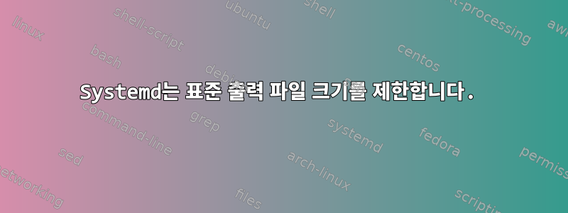 Systemd는 표준 출력 파일 크기를 제한합니다.