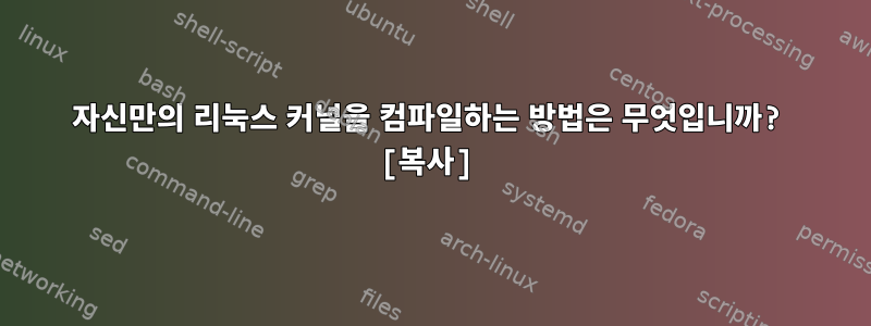 자신만의 리눅스 커널을 컴파일하는 방법은 무엇입니까? [복사]