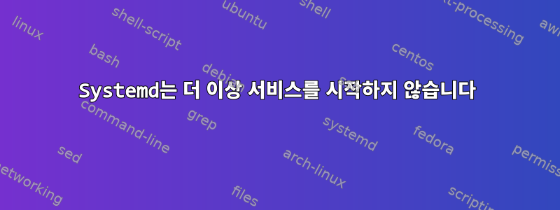 Systemd는 더 이상 서비스를 시작하지 않습니다