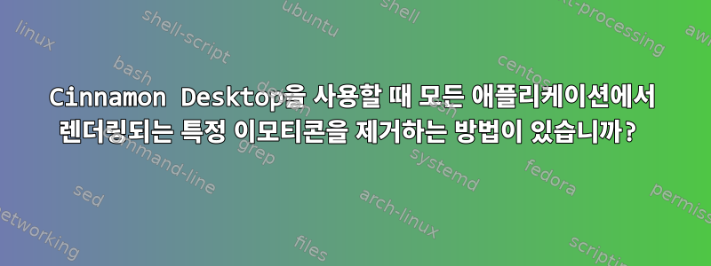 Cinnamon Desktop을 사용할 때 모든 애플리케이션에서 렌더링되는 특정 이모티콘을 제거하는 방법이 있습니까?