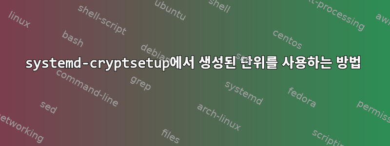 systemd-cryptsetup에서 생성된 단위를 사용하는 방법