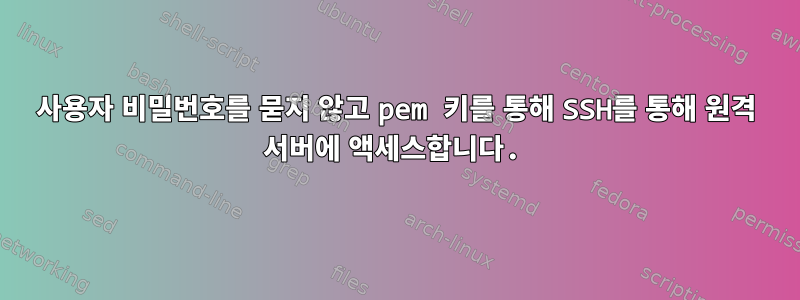 사용자 비밀번호를 묻지 않고 pem 키를 통해 SSH를 통해 원격 서버에 액세스합니다.