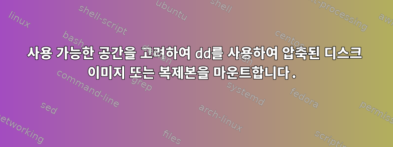 사용 가능한 공간을 고려하여 dd를 사용하여 압축된 디스크 이미지 또는 복제본을 마운트합니다.