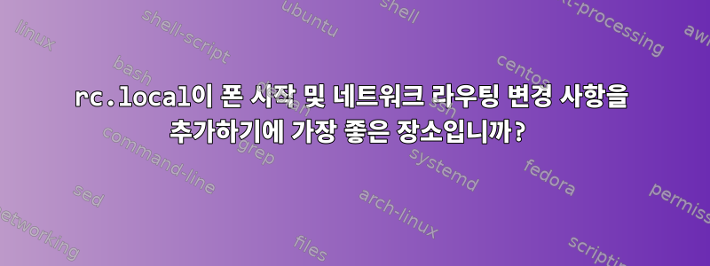 rc.local이 폰 시작 및 네트워크 라우팅 변경 사항을 추가하기에 가장 좋은 장소입니까?