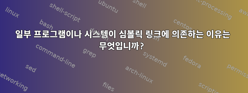 일부 프로그램이나 시스템이 심볼릭 링크에 의존하는 이유는 무엇입니까?