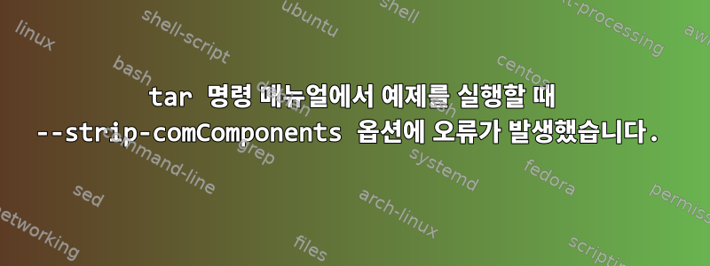 tar 명령 매뉴얼에서 예제를 실행할 때 --strip-comComponents 옵션에 오류가 발생했습니다.