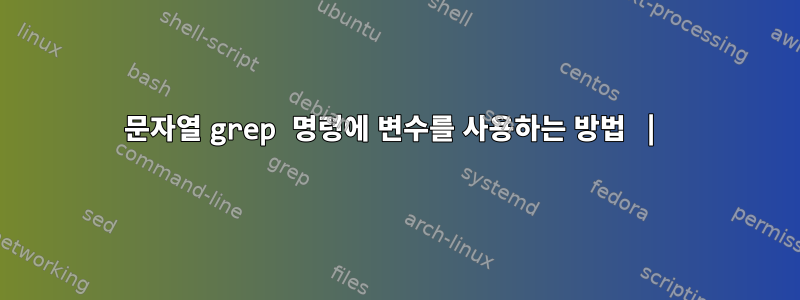 문자열 grep 명령에 변수를 사용하는 방법 |