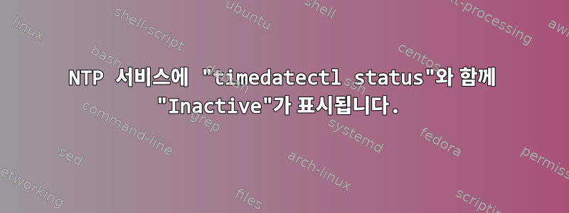 NTP 서비스에 "timedatectl status"와 함께 "Inactive"가 표시됩니다.