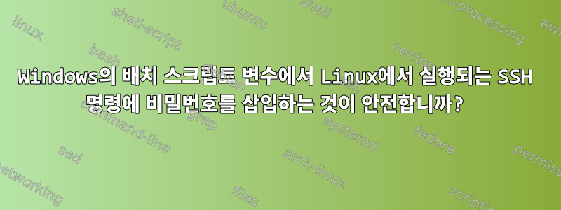 Windows의 배치 스크립트 변수에서 Linux에서 실행되는 SSH 명령에 비밀번호를 삽입하는 것이 안전합니까?