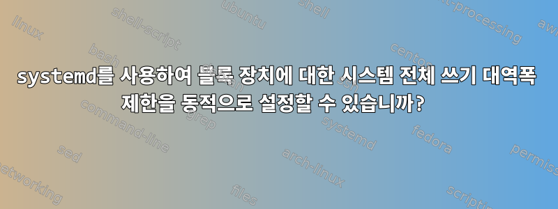 systemd를 사용하여 블록 장치에 대한 시스템 전체 쓰기 대역폭 제한을 동적으로 설정할 수 있습니까?