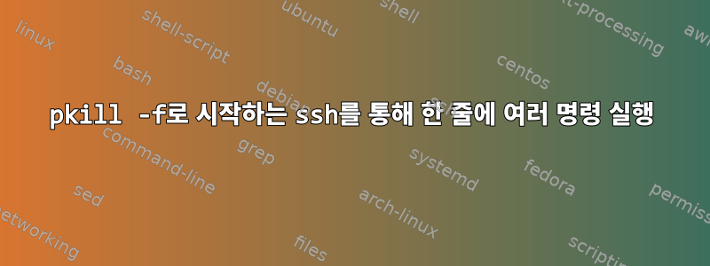 pkill -f로 시작하는 ssh를 통해 한 줄에 여러 명령 실행