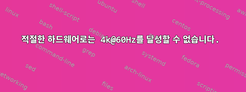 적절한 하드웨어로는 4k@60Hz를 달성할 수 없습니다.