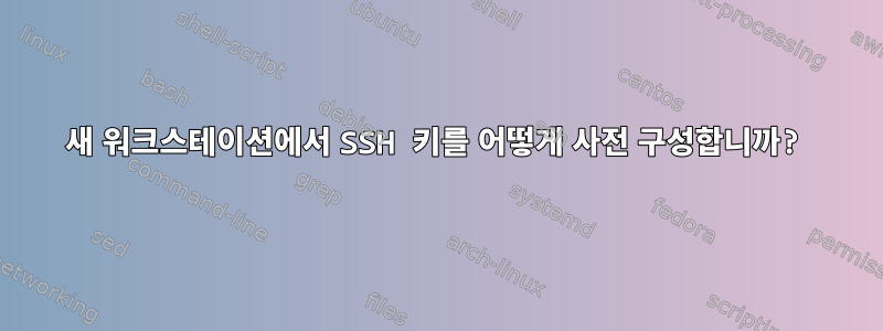 새 워크스테이션에서 SSH 키를 어떻게 사전 구성합니까?