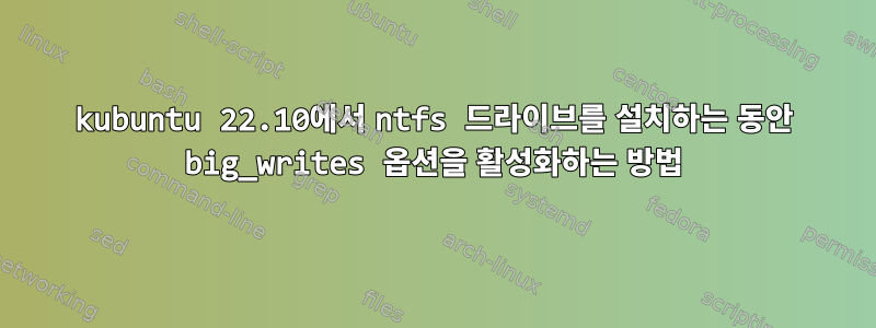 kubuntu 22.10에서 ntfs 드라이브를 설치하는 동안 big_writes 옵션을 활성화하는 방법