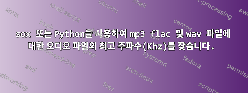 sox 또는 Python을 사용하여 mp3 flac 및 wav 파일에 대한 오디오 파일의 최고 주파수(Khz)를 찾습니다.