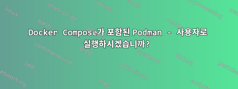 Docker Compose가 포함된 Podman - 사용자로 실행하시겠습니까?