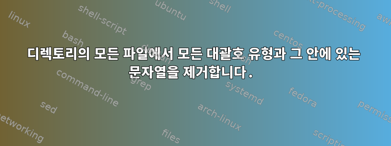 디렉토리의 모든 파일에서 모든 대괄호 유형과 그 안에 있는 문자열을 제거합니다.