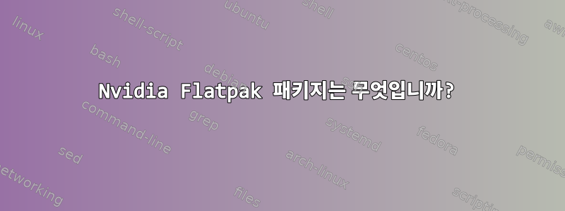 Nvidia Flatpak 패키지는 무엇입니까?