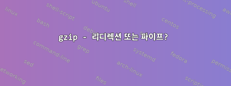 gzip - 리디렉션 또는 파이프?