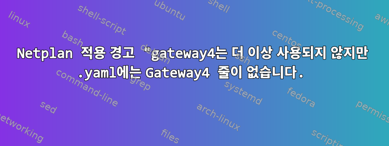 Netplan 적용 경고 "gateway4는 더 이상 사용되지 않지만 .yaml에는 Gateway4 줄이 없습니다.